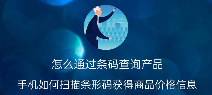 怎么通过条码查询产品 手机如何扫描条形码获得商品价格信息？